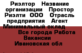 Риэлтор › Название организации ­ Простор-Риэлти, ООО › Отрасль предприятия ­ Агент › Минимальный оклад ­ 150 000 - Все города Работа » Вакансии   . Ивановская обл.